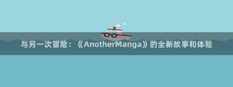 51漫画下载官网版：与另一次冒险：《AnotherManga》的全新故事和体验