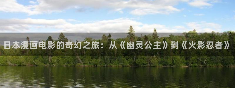51漫画网在线观看：日本漫画电影的奇幻之旅：从《幽灵公主》到《火影忍者》