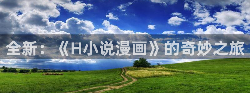 51漫画原版：全新：《H小说漫画》的奇妙之旅