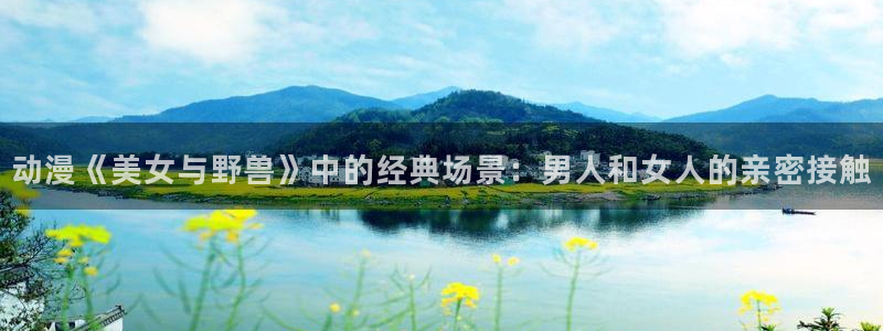 51漫画免费动漫：动漫《美女与野兽》中的经典场景：男人和女人的亲密接触