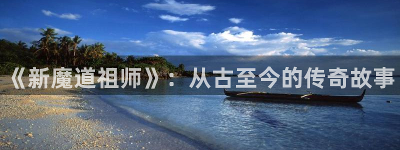 下载51漫画ios：《新魔道祖师》：从古至今的传奇故事