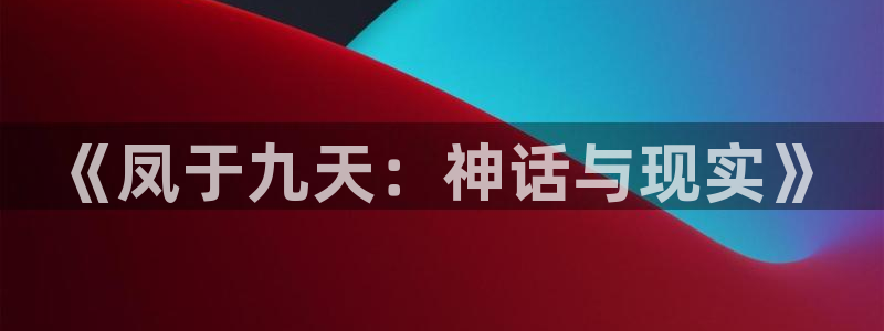 51漫画网：《凤于九天：神话与现实》